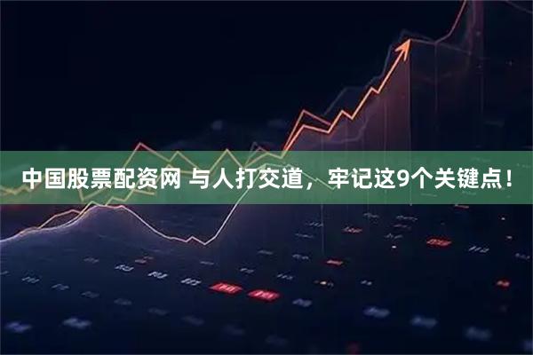 中国股票配资网 与人打交道，牢记这9个关键点！