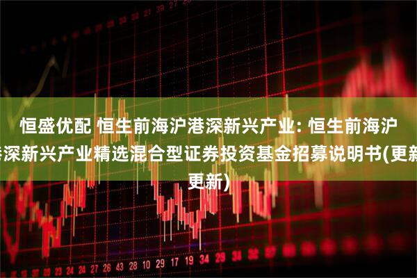 恒盛优配 恒生前海沪港深新兴产业: 恒生前海沪港深新兴产业精选混合型证券投资基金招募说明书(更新)