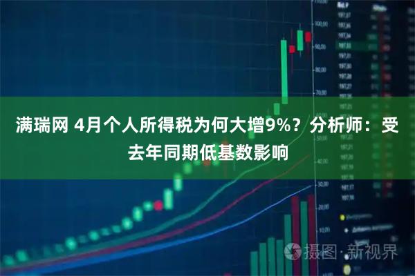 满瑞网 4月个人所得税为何大增9%？分析师：受去年同期低基数影响