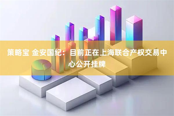 策略宝 金安国纪：目前正在上海联合产权交易中心公开挂牌