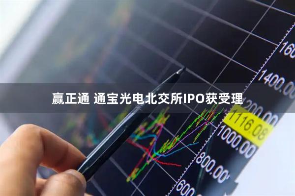 赢正通 通宝光电北交所IPO获受理
