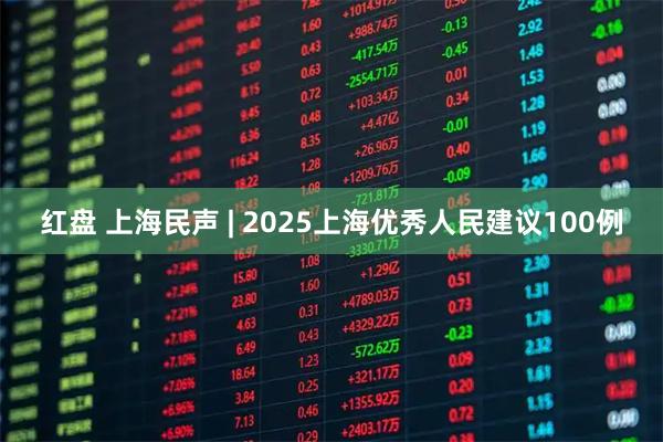 红盘 上海民声 | 2025上海优秀人民建议100例