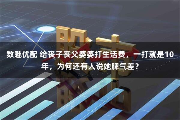 数魅优配 给丧子丧父婆婆打生活费，一打就是10年，为何还有人说她脾气差？